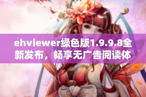 ehviewer绿色版1.9.9.8全新发布，畅享无广告阅读体验