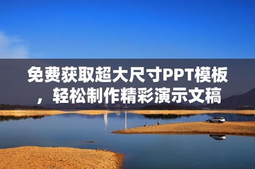 免费获取超大尺寸PPT模板，轻松制作精彩演示文稿