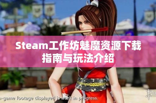 Steam工作坊魅魔资源下载指南与玩法介绍