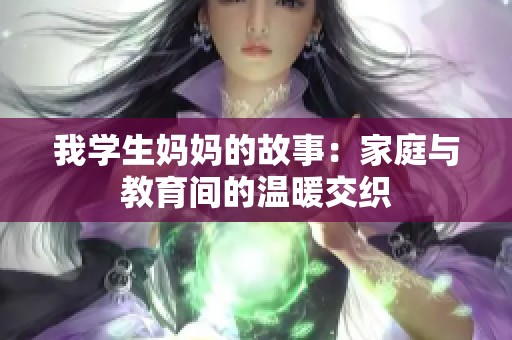 我学生妈妈的故事：家庭与教育间的温暖交织