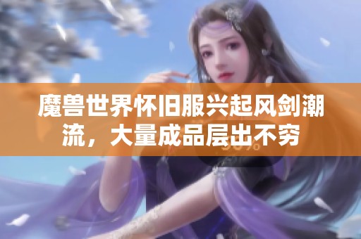 魔兽世界怀旧服兴起风剑潮流，大量成品层出不穷