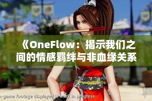 《OneFlow：揭示我们之间的情感羁绊与非血缘关系》