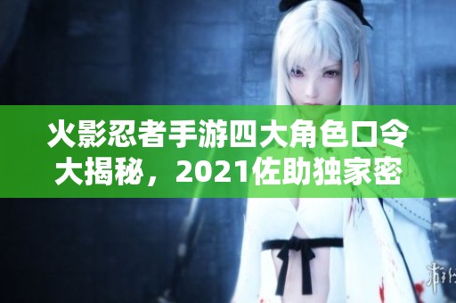 火影忍者手游四大角色口令大揭秘，2021佐助独家密码全整理