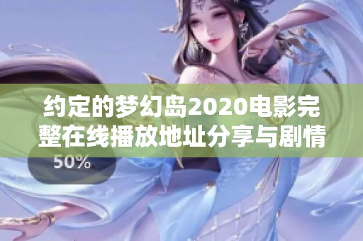 约定的梦幻岛2020电影完整在线播放地址分享与剧情解析