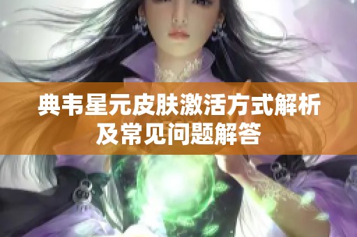 典韦星元皮肤激活方式解析及常见问题解答