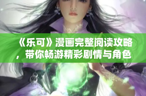 《乐可》漫画完整阅读攻略，带你畅游精彩剧情与角色解析