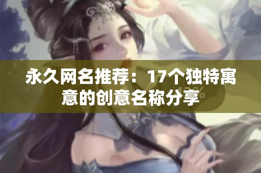 永久网名推荐：17个独特寓意的创意名称分享