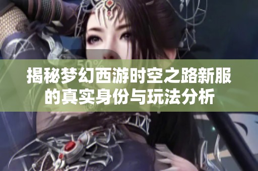 揭秘梦幻西游时空之路新服的真实身份与玩法分析