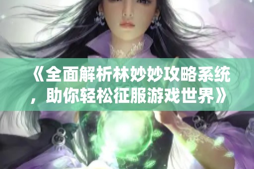 《全面解析林妙妙攻略系统，助你轻松征服游戏世界》