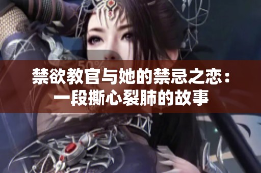 禁欲教官与她的禁忌之恋：一段撕心裂肺的故事