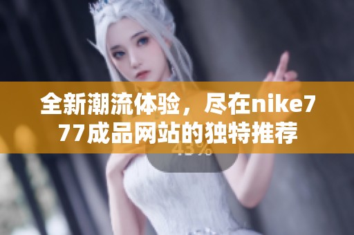 全新潮流体验，尽在nike777成品网站的独特推荐