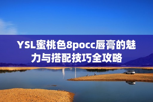 YSL蜜桃色8pocc唇膏的魅力与搭配技巧全攻略