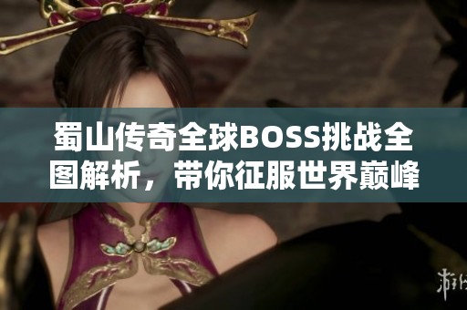 蜀山传奇全球BOSS挑战全图解析，带你征服世界巅峰