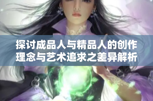 探讨成品人与精品人的创作理念与艺术追求之差异解析