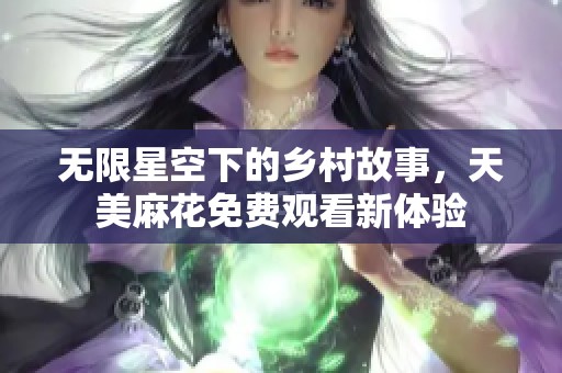 无限星空下的乡村故事，天美麻花免费观看新体验