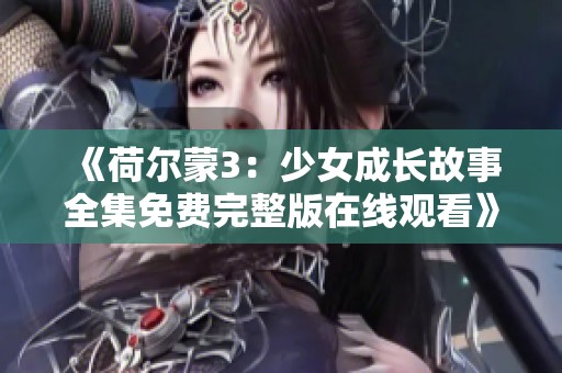 《荷尔蒙3：少女成长故事全集免费完整版在线观看》