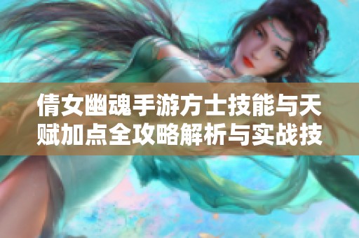 倩女幽魂手游方士技能与天赋加点全攻略解析与实战技巧分享