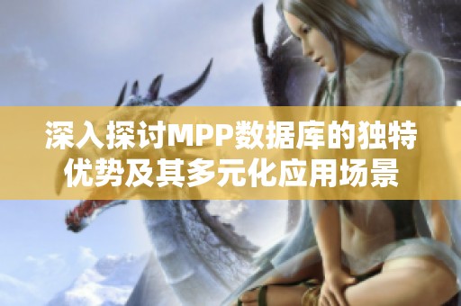 深入探讨MPP数据库的独特优势及其多元化应用场景