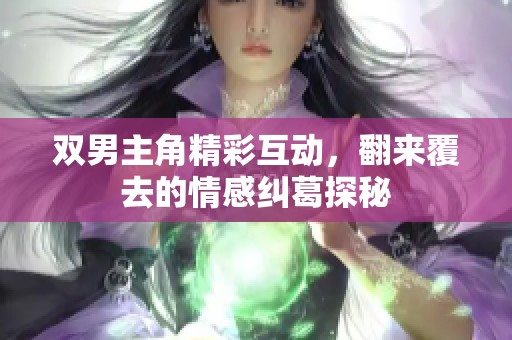 双男主角精彩互动，翻来覆去的情感纠葛探秘