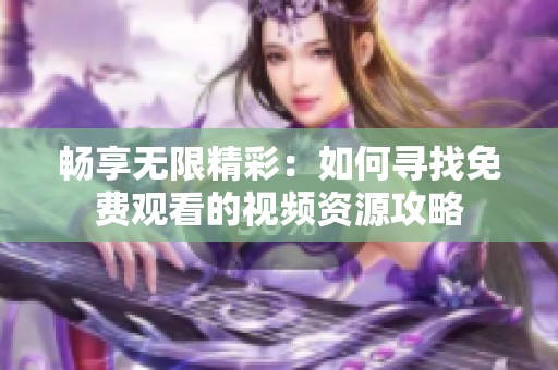 畅享无限精彩：如何寻找免费观看的视频资源攻略