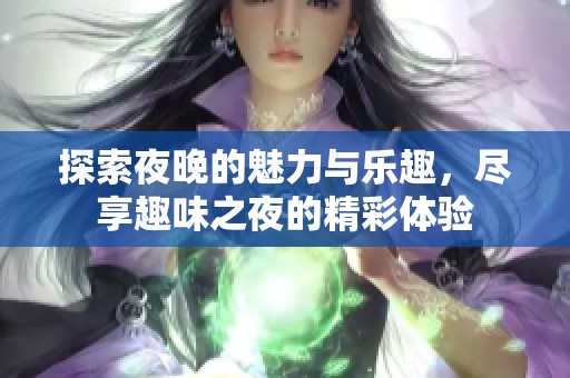 探索夜晚的魅力与乐趣，尽享趣味之夜的精彩体验