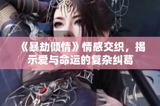 《暴劫倾情》情感交织，揭示爱与命运的复杂纠葛