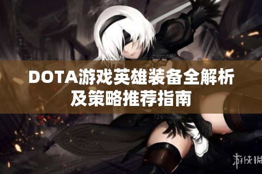 DOTA游戏英雄装备全解析及策略推荐指南