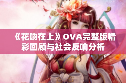 《花吻在上》OVA完整版精彩回顾与社会反响分析