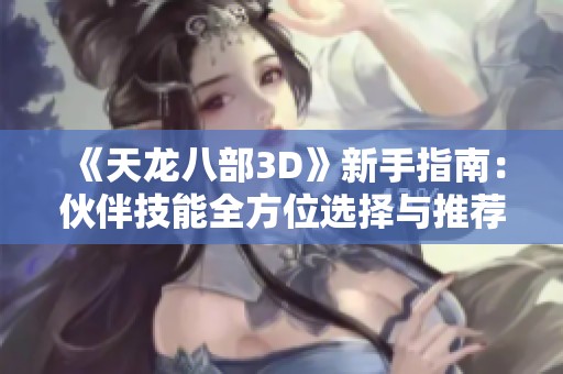 《天龙八部3D》新手指南：伙伴技能全方位选择与推荐详解