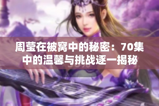 周莹在被窝中的秘密：70集中的温馨与挑战逐一揭秘