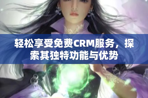 轻松享受免费CRM服务，探索其独特功能与优势