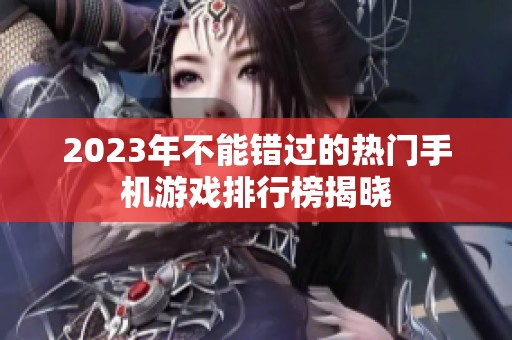 2023年不能错过的热门手机游戏排行榜揭晓