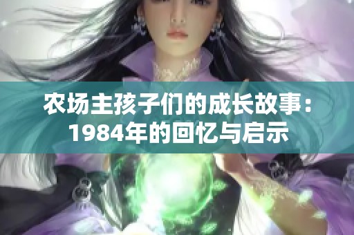 农场主孩子们的成长故事：1984年的回忆与启示