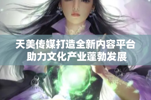 天美传媒打造全新内容平台 助力文化产业蓬勃发展