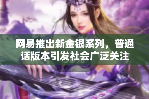 网易推出新金银系列，普通话版本引发社会广泛关注