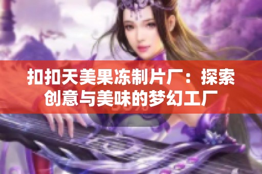 扣扣天美果冻制片厂：探索创意与美味的梦幻工厂