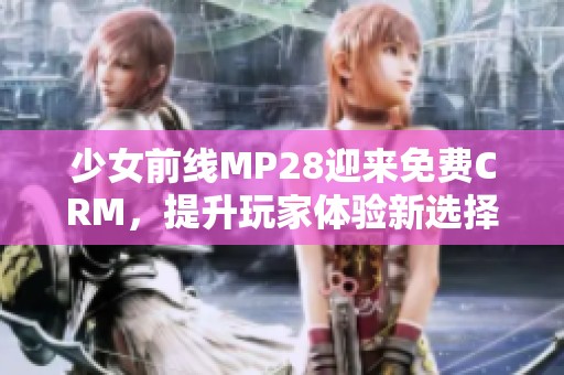 少女前线MP28迎来免费CRM，提升玩家体验新选择