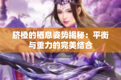 脐橙的栖息姿势揭秘：平衡与重力的完美结合