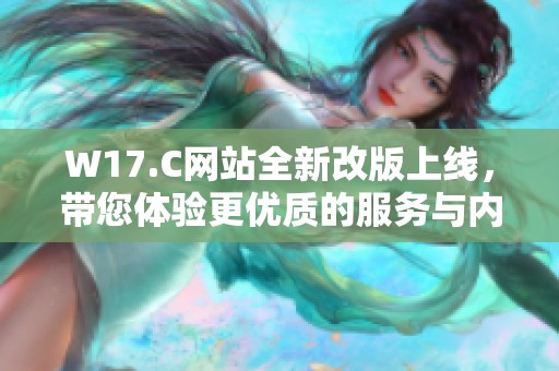 W17.C网站全新改版上线，带您体验更优质的服务与内容