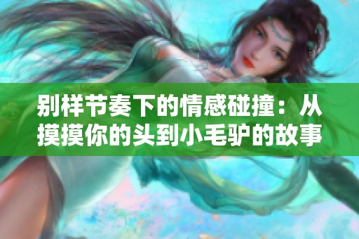 别样节奏下的情感碰撞：从摸摸你的头到小毛驴的故事