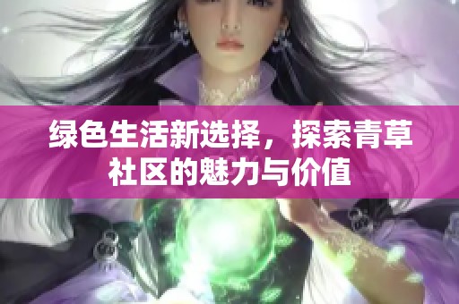 绿色生活新选择，探索青草社区的魅力与价值