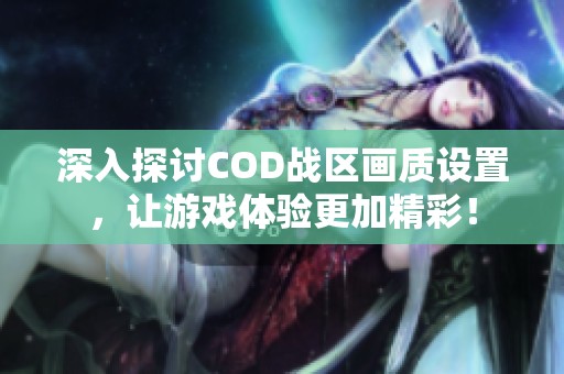 深入探讨COD战区画质设置，让游戏体验更加精彩！