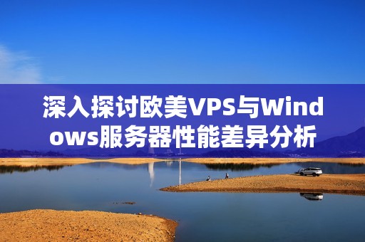 深入探讨欧美VPS与Windows服务器性能差异分析