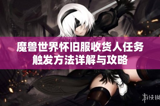 魔兽世界怀旧服收货人任务触发方法详解与攻略