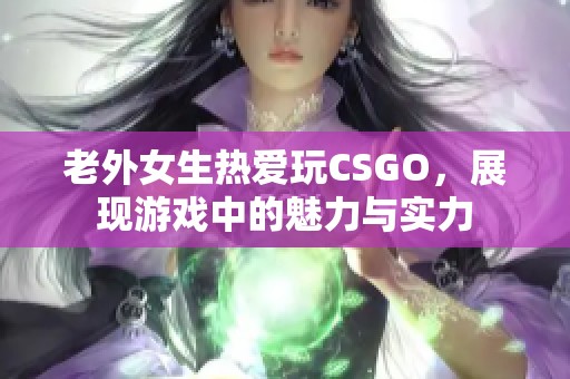 老外女生热爱玩CSGO，展现游戏中的魅力与实力