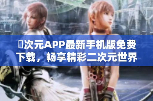 囧次元APP最新手机版免费下载，畅享精彩二次元世界