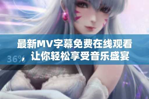 最新MV字幕免费在线观看，让你轻松享受音乐盛宴