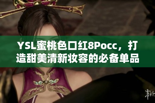 YSL蜜桃色口红8Pocc，打造甜美清新妆容的必备单品