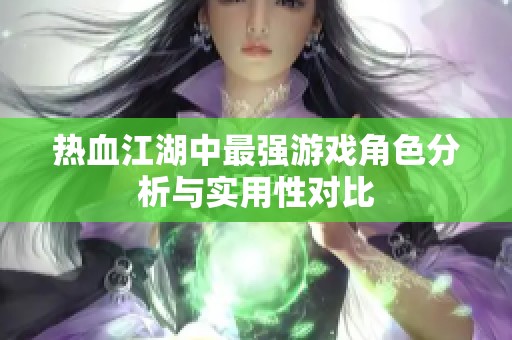 热血江湖中最强游戏角色分析与实用性对比