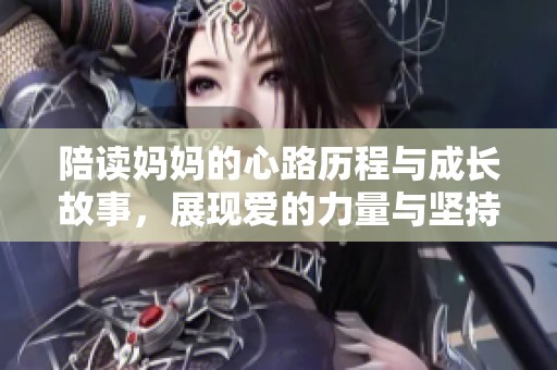 陪读妈妈的心路历程与成长故事，展现爱的力量与坚持